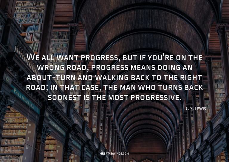 We all want progress, but if you're on the wrong road,
