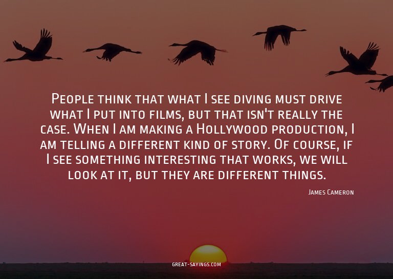 People think that what I see diving must drive what I p