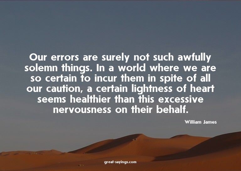 Our errors are surely not such awfully solemn things. I