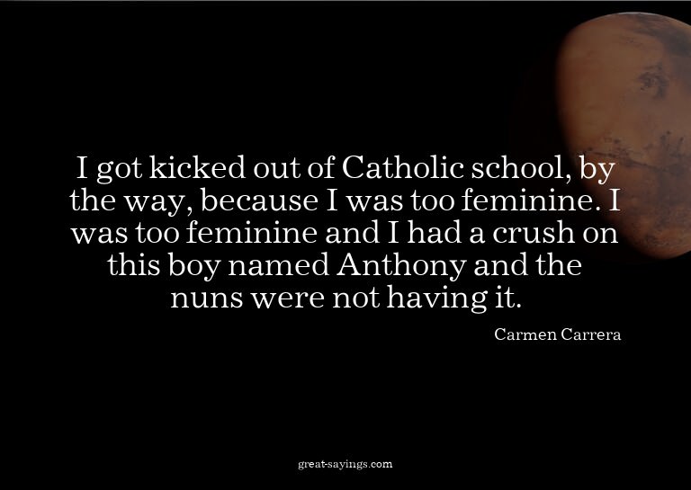 I got kicked out of Catholic school, by the way, becaus