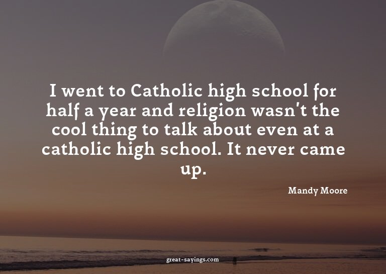 I went to Catholic high school for half a year and reli