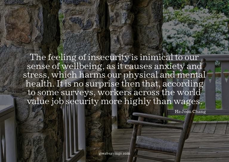 The feeling of insecurity is inimical to our sense of w