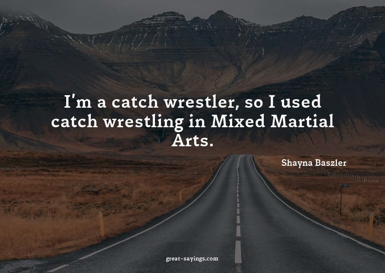 I'm a catch wrestler, so I used catch wrestling in Mixe