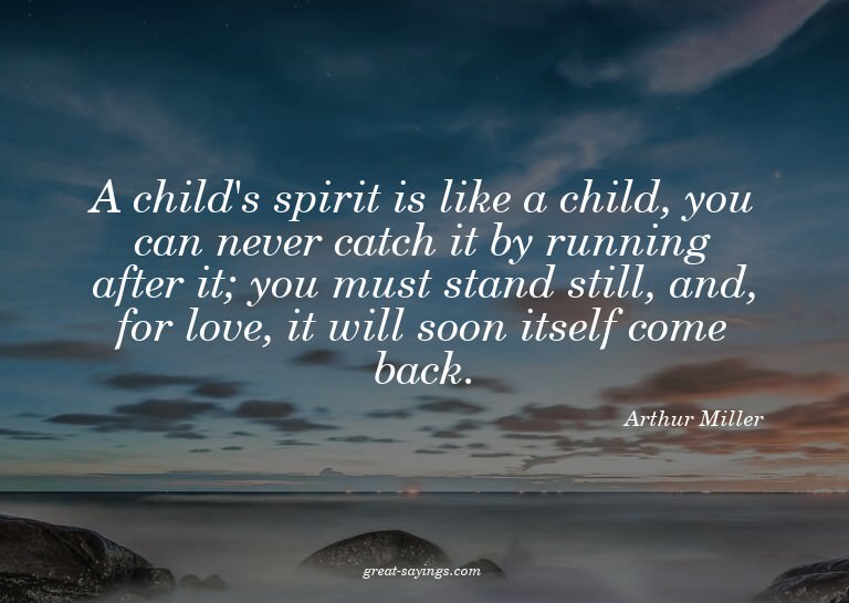 A child's spirit is like a child, you can never catch i