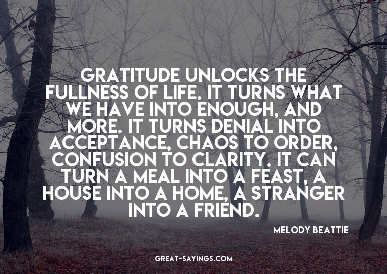 Gratitude unlocks the fullness of life. It turns what w