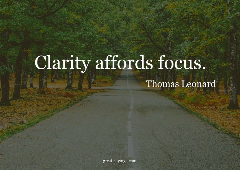 Clarity affords focus.

