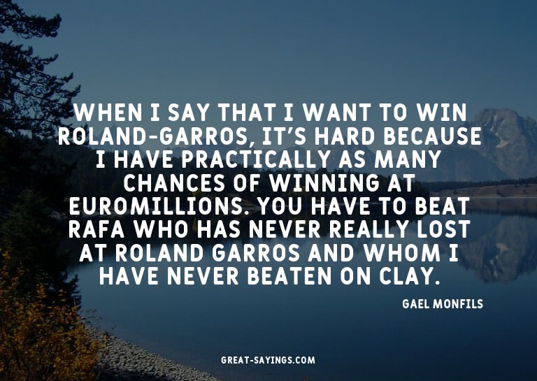 When I say that I want to win Roland-Garros, it's hard