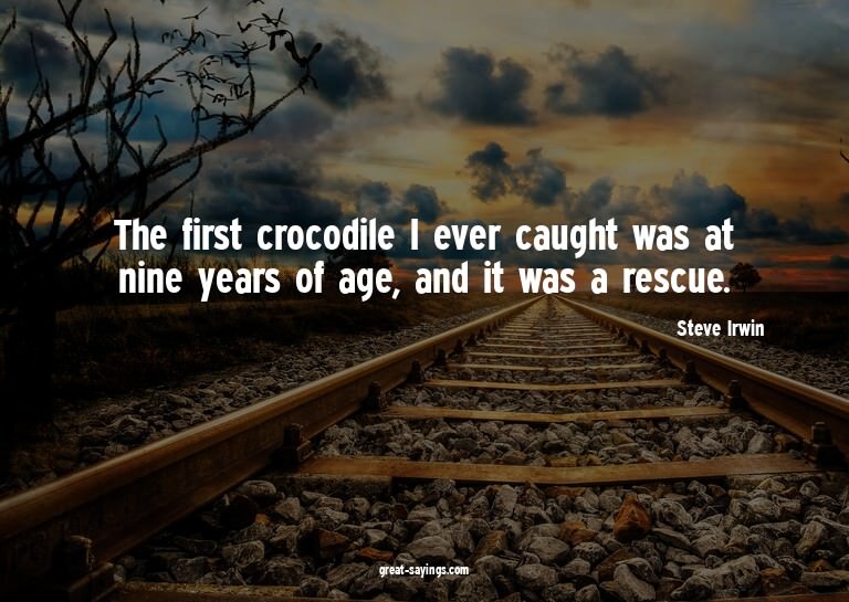 The first crocodile I ever caught was at nine years of