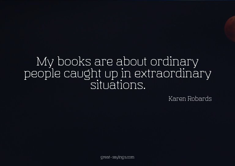 My books are about ordinary people caught up in extraor