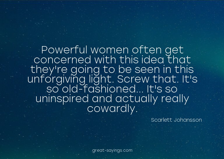 Powerful women often get concerned with this idea that