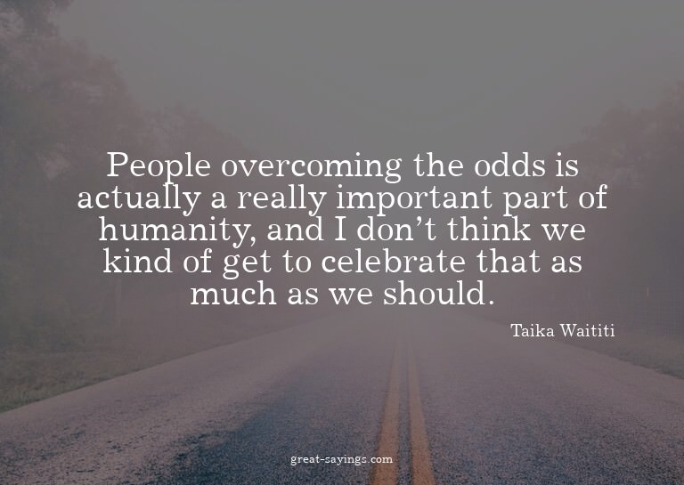 People overcoming the odds is actually a really importa