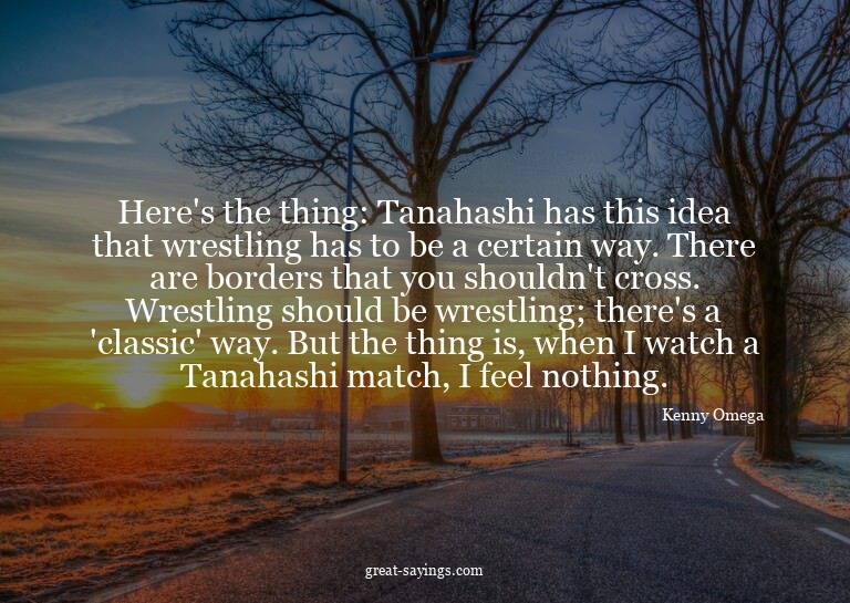 Here's the thing: Tanahashi has this idea that wrestlin