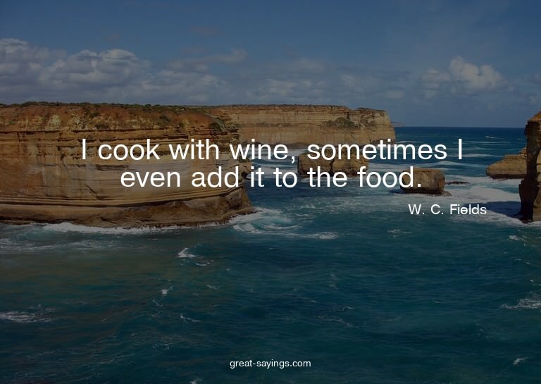 I cook with wine, sometimes I even add it to the food.

