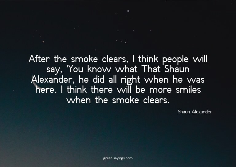 After the smoke clears, I think people will say, 'You k