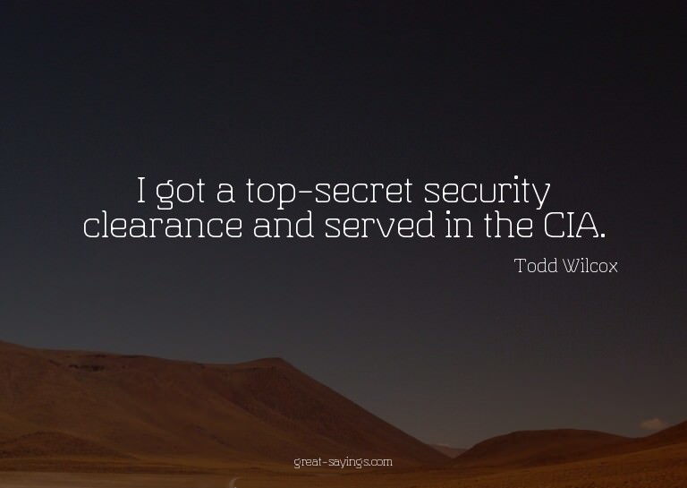 I got a top-secret security clearance and served in the