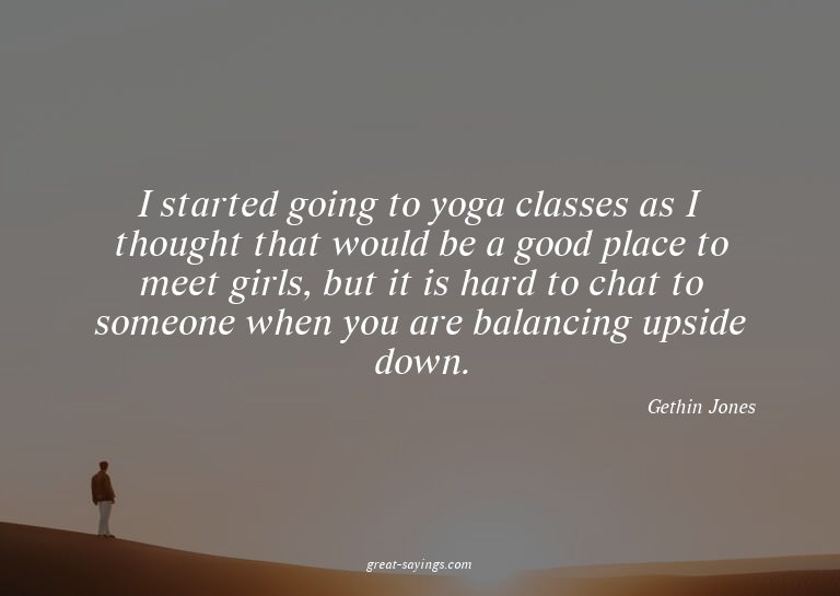 I started going to yoga classes as I thought that would