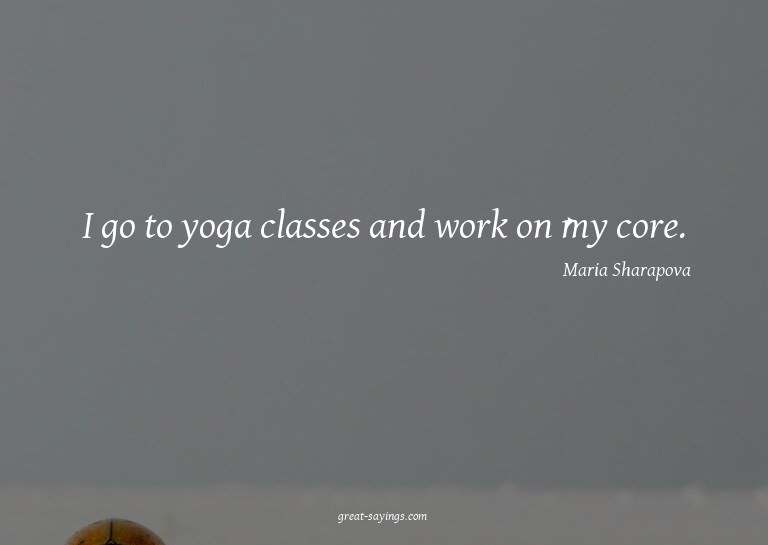 I go to yoga classes and work on my core.

