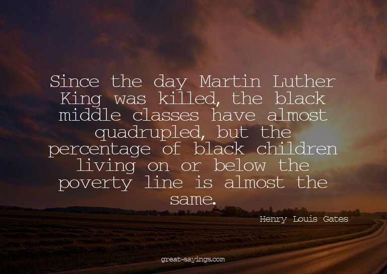 Since the day Martin Luther King was killed, the black