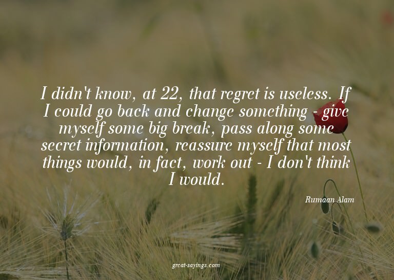 I didn't know, at 22, that regret is useless. If I coul