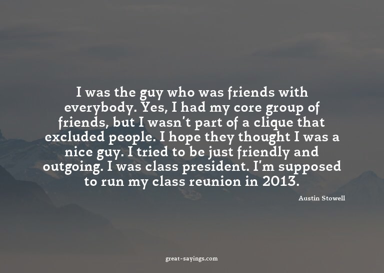 I was the guy who was friends with everybody. Yes, I ha
