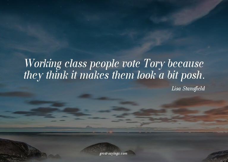 Working class people vote Tory because they think it ma