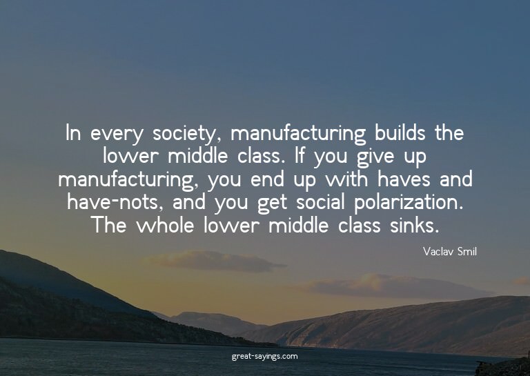 In every society, manufacturing builds the lower middle