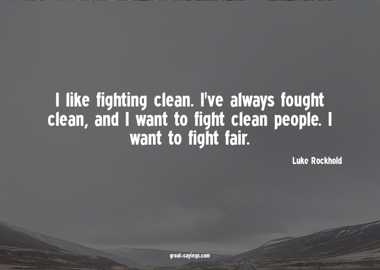 I like fighting clean. I've always fought clean, and I