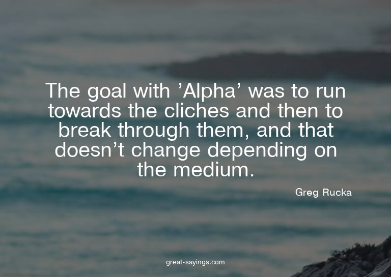 The goal with 'Alpha' was to run towards the cliches an
