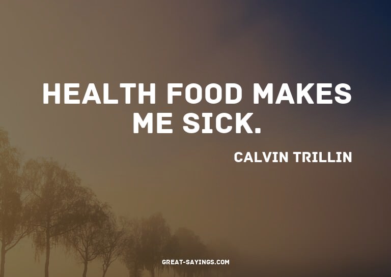 Health food makes me sick.

