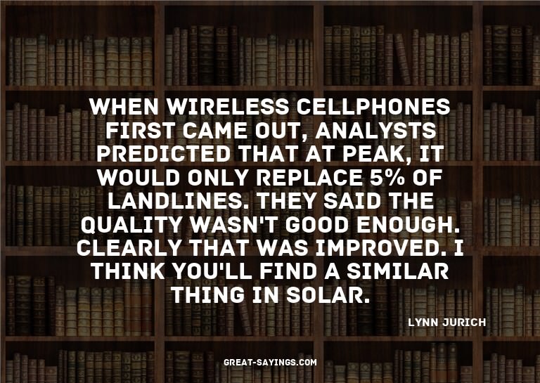 When wireless cellphones first came out, analysts predi
