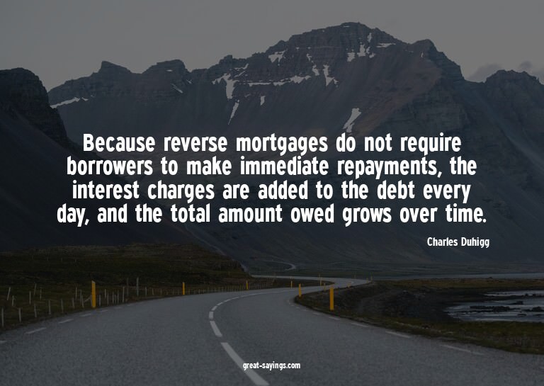 Because reverse mortgages do not require borrowers to m
