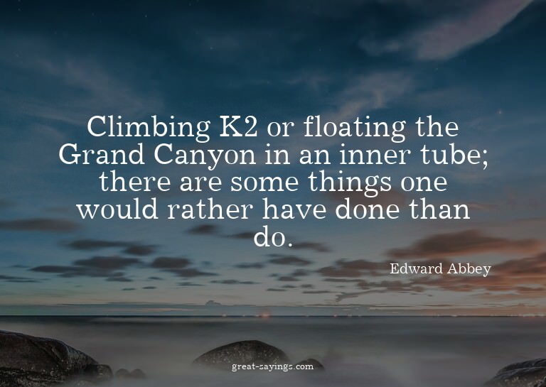 Climbing K2 or floating the Grand Canyon in an inner tu