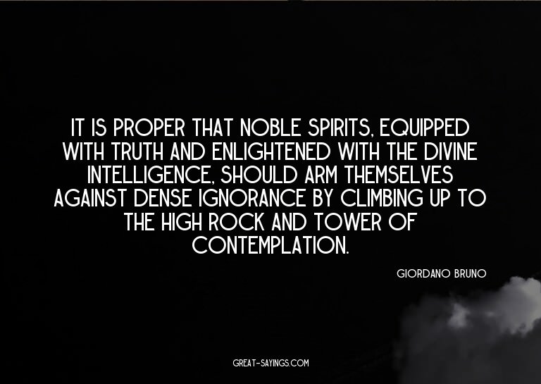 It is proper that noble spirits, equipped with truth an