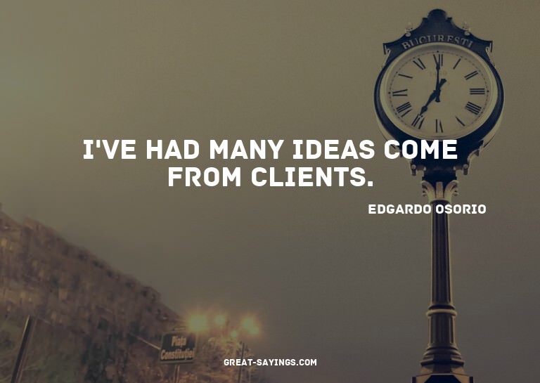 I've had many ideas come from clients.

