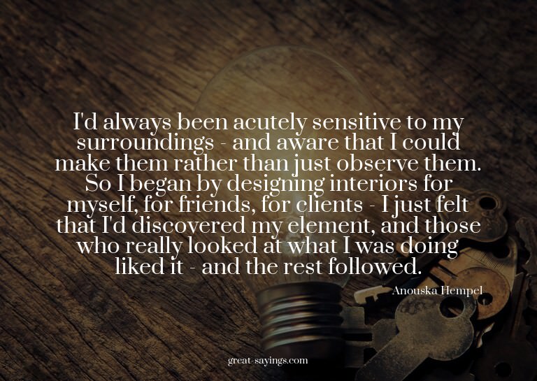 I'd always been acutely sensitive to my surroundings -