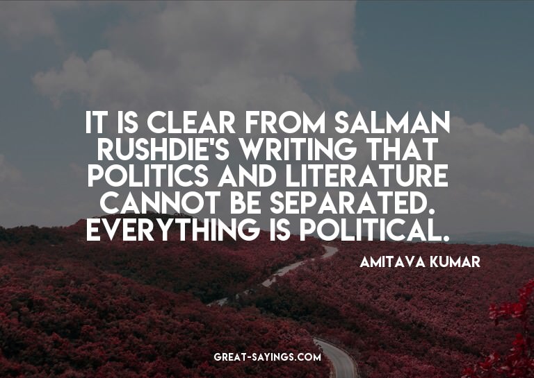 It is clear from Salman Rushdie's writing that politics