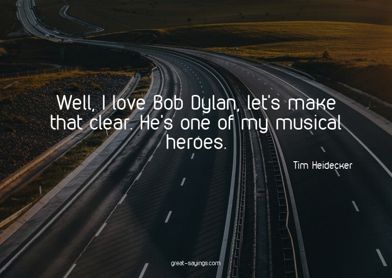 Well, I love Bob Dylan, let's make that clear. He's one