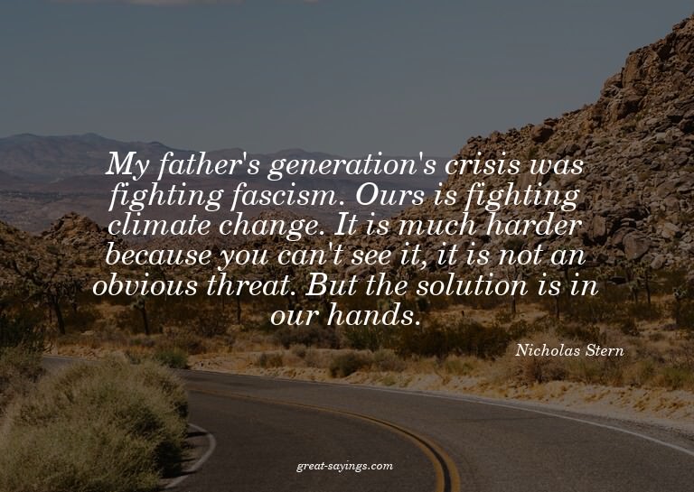 My father's generation's crisis was fighting fascism. O