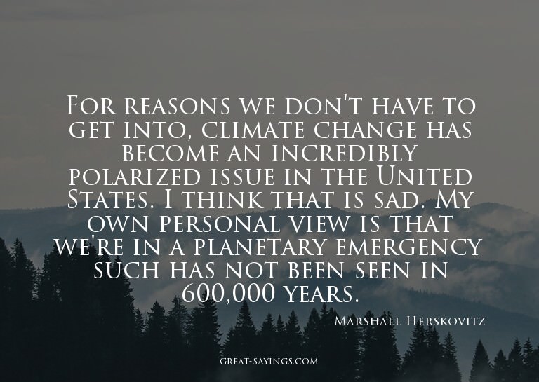 For reasons we don't have to get into, climate change h