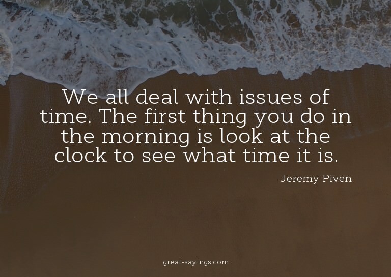We all deal with issues of time. The first thing you do