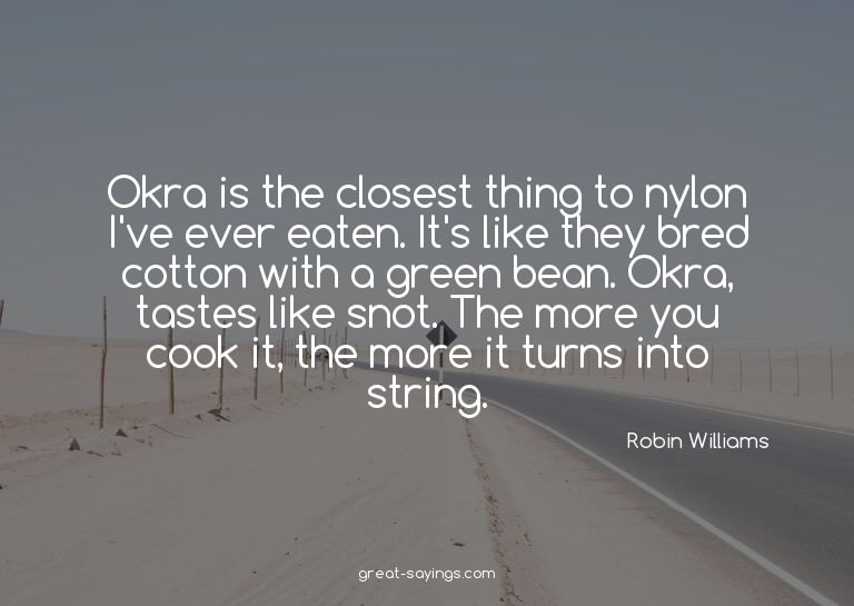 Okra is the closest thing to nylon I've ever eaten. It'