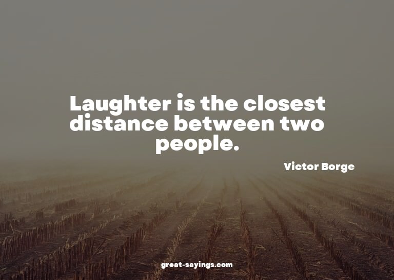 Laughter is the closest distance between two people.

