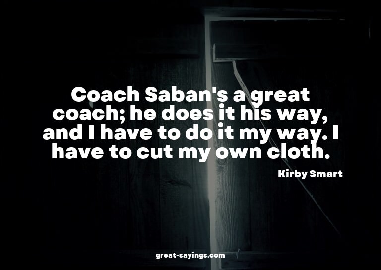 Coach Saban's a great coach; he does it his way, and I