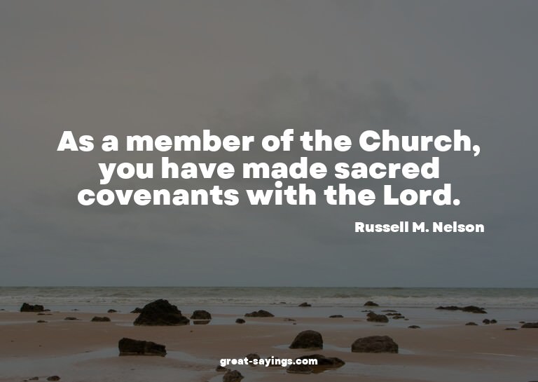 As a member of the Church, you have made sacred covenan