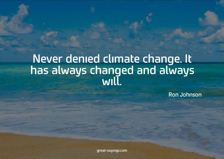 Never denied climate change. It has always changed and