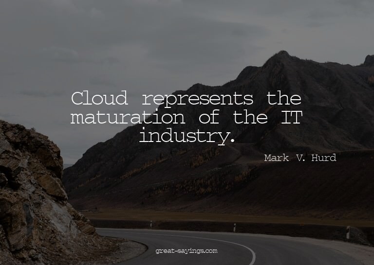 Cloud represents the maturation of the IT industry.

