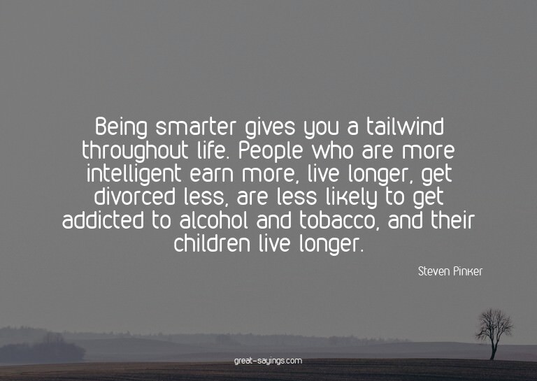Being smarter gives you a tailwind throughout life. Peo