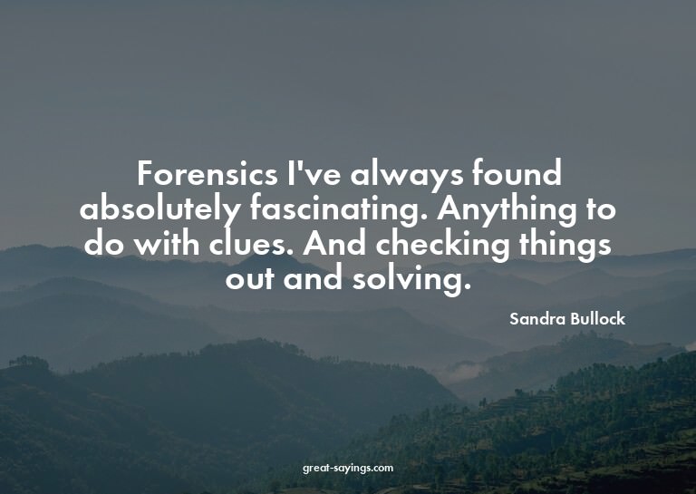 Forensics I've always found absolutely fascinating. Any