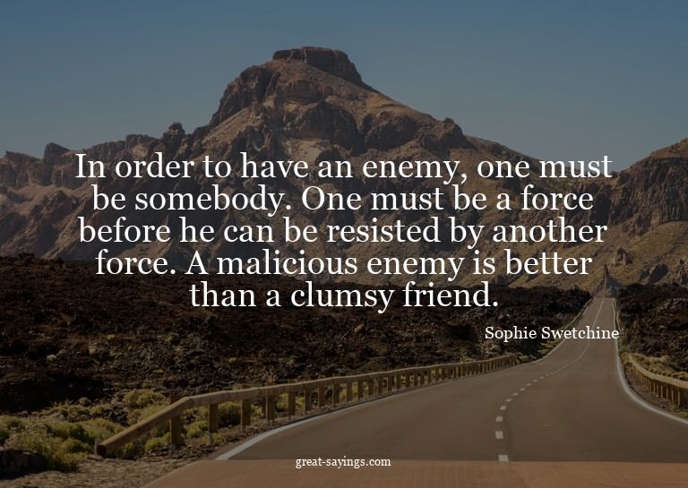 In order to have an enemy, one must be somebody. One mu