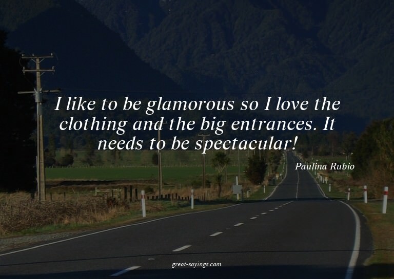 I like to be glamorous so I love the clothing and the b